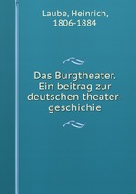 Das Burgtheater. Ein beitrag zur deutschen theater-geschichie