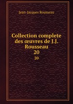 Collection complete des uvres de J.J. Rousseau. 20