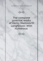 The complete poetical works of Henry Wadsworth Longfellow: With numerous