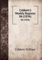Cobbett`s Weekly Register. 84 (1834)