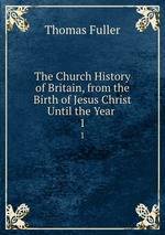 The Church History of Britain, from the Birth of Jesus Christ Until the Year .. 1
