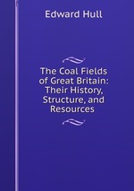 The Coal Fields of Great Britain: Their History, Structure, and Resources