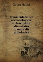 Commentationes archaeologicae in Aeschylum: dissertatio inauguralis philologica