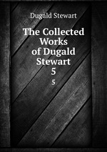 The Collected Works of Dugald Stewart. 5