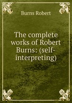 The complete works of Robert Burns: (self-interpreting)