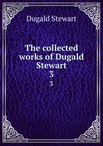 The collected works of Dugald Stewart. 3