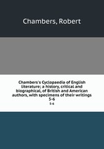 Chambers`s Cyclopaedia of English literature; a history, critical and biographical, of British and American authors, with specimens of their writings. 5-6