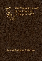 The Cossacks; a tale of the Caucasus in the year 1852