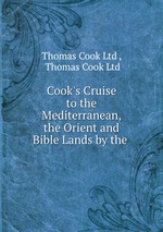 Cook`s Cruise to the Mediterranean, the Orient and Bible Lands by the