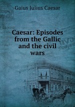 Caesar: Episodes from the Gallic and the civil wars