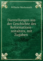 Darstellungen aus der Geschichte des Reformations-zeitalters, mit Zugaben