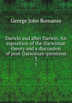 Darwin and after Darwin. An exposition of the Darwinian theory and a discussion of post-Darwinian questions. 3