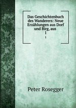 Das Geschichtenbuch des Wanderers: Neue Erzhlungen aus Dorf und Birg, aus .. 1
