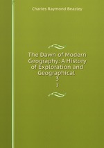 The Dawn of Modern Geography: A History of Exploration and Geographical .. 3