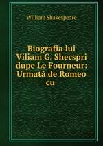 Biografia lui Viliam G. Shecspri dupe Le Fourneur: Urmat de Romeo cu