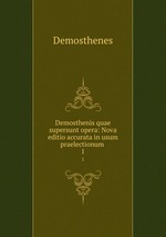 Demosthenis quae supersunt opera: Nova editio accurata in usum praelectionum .. 1