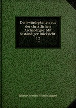 Denkwrdigkeiten aus der christlichen Archologie: Mit bestndiger Rcksicht .. 12