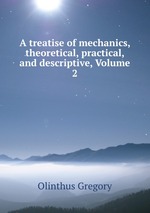 A treatise of mechanics, theoretical, practical, and descriptive, Volume 2