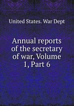 Annual reports of the secretary of war, Volume 1, Part 6
