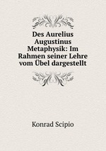 Des Aurelius Augustinus Metaphysik: Im Rahmen seiner Lehre vom bel dargestellt