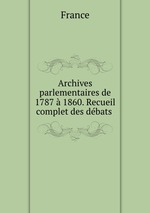 Archives parlementaires de 1787  1860. Recueil complet des dbats