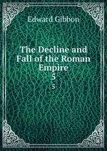 The Decline and Fall of the Roman Empire. 5