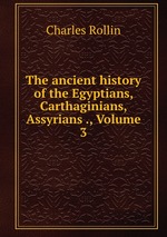 The ancient history of the Egyptians, Carthaginians, Assyrians ., Volume 3