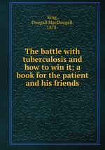 The battle with tuberculosis and how to win it; a book for the patient and his friends
