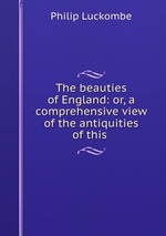 The beauties of England: or, a comprehensive view of the antiquities of this