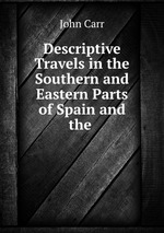 Descriptive Travels in the Southern and Eastern Parts of Spain and the