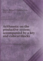 Arithmetic on the productive system; accompanied by a key and cubical blocks