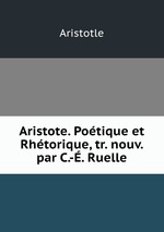Aristote. Potique et Rhtorique, tr. nouv. par C.-. Ruelle