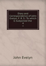 Diary and Correspondence of John Evelyn, F. R. S.: To which is Subjoined the .. 4