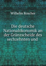 Die deutsche Nationalkonomik an der Grnzscheide des sechzehnten und