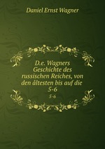 D.e. Wagners Geschichte des russischen Reiches, von den ltesten bis auf die .. 5-6