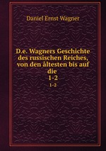 D.e. Wagners Geschichte des russischen Reiches, von den ltesten bis auf die .. 1-2