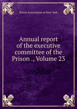 Annual report of the executive committee of the Prison ., Volume 23