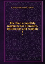 The Dial: a monthly magazine for literature, philosophy and religion. 1