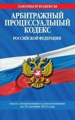 Арбитражный процессуальный кодекс Российской Федерации. Текст с изменениями и дополнениями на 25 октября 2012 года