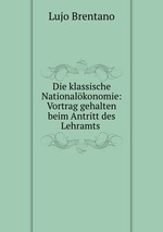 Die klassische Nationalkonomie: Vortrag gehalten beim Antritt des Lehramts