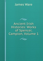 Ancient Irish Histories: Works of Spencer, Campion, Volume 1