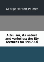 Altruism; its nature and varieties; the Ely lectures for 1917-18