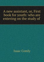 A new assistant, or, First book for youth: who are entering on the study of