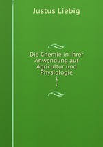 Die Chemie in ihrer Anwendung auf Agricultur und Physiologie. 1