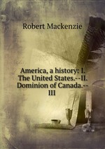America, a history: I. The United States.--II. Dominion of Canada.--III