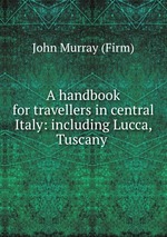 A handbook for travellers in central Italy: including Lucca, Tuscany