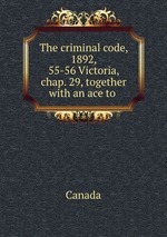 The criminal code, 1892, 55-56 Victoria, chap. 29, together with an ace to