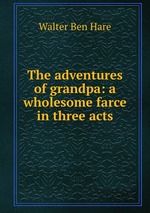 The adventures of grandpa: a wholesome farce in three acts