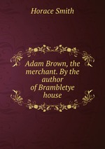 Adam Brown, the merchant. By the author of Brambletye house