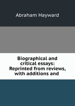 Biographical and critical essays: Reprinted from reviews, with additions and